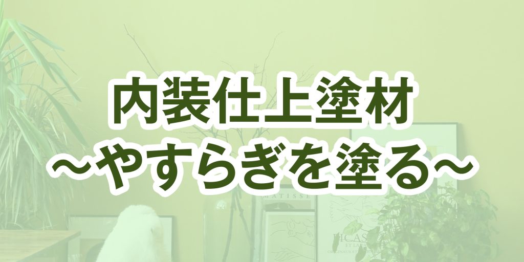 内装仕上塗材 〜やすらぎを塗る〜
